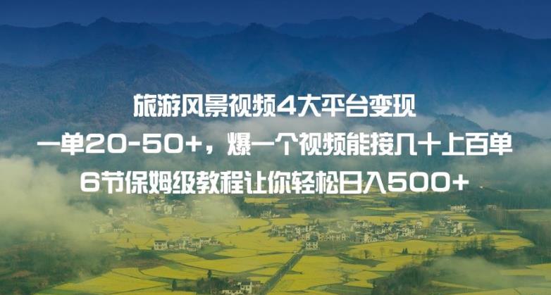 旅游风景视频4大平台变现单20-50+，爆一个视频能接几十上百单6节保姆级教程让你轻松日入500+-婷好网络资源库