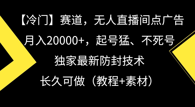 冷门赛道，无人直播间点广告，月入20000+，起号猛、不死号，独家最新防封技术【揭秘】-婷好网络资源库