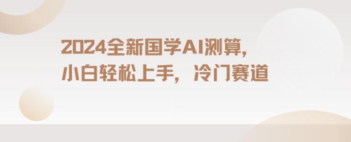 2024国学AI测算，小白轻松上手，长期蓝海项目【揭秘】-婷好网络资源库