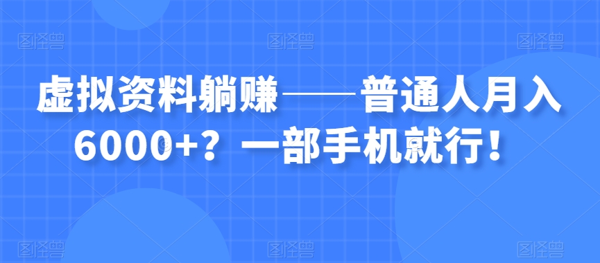 虚拟资料躺赚——普通人月入6000+？一部手机就行！-婷好网络资源库