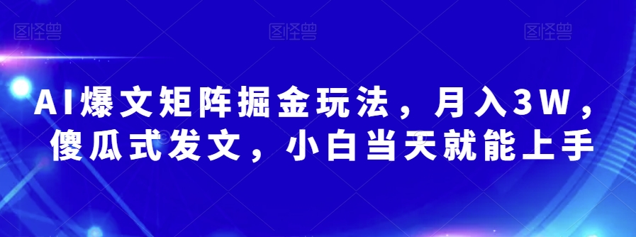 AI爆文矩阵掘金玩法，月入3W，傻瓜式发文，小白当天就能上手【揭秘】-婷好网络资源库