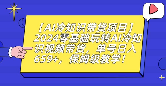 【AI冷知识带货项目】2024零基础玩转AI冷知识视频带货，单号日入659+，保姆级教学【揭秘】-婷好网络资源库