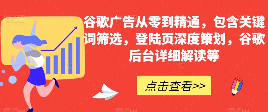 谷歌广告从零到精通，包含关键词筛选，登陆页深度策划，谷歌后台详细解读等-婷好网络资源库