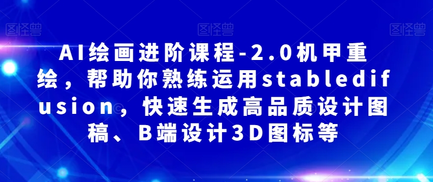 AI绘画进阶课程-2.0机甲重绘，帮助你熟练运用stabledifusion，快速生成高品质设计图稿、B端设计3D图标等-婷好网络资源库