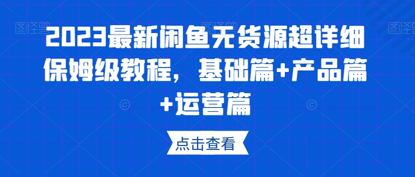 2023最新闲鱼无货源超详细保姆级教程，基础篇+产品篇+运营篇-婷好网络资源库