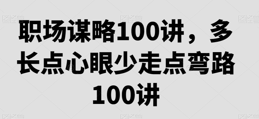 职场谋略100讲，多长点心眼少走点弯路-婷好网络资源库