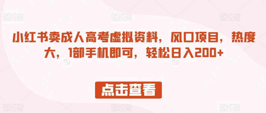 小红书卖成人高考虚拟资料，风口项目，热度大，1部手机即可，轻松日入200+【揭秘】-婷好网络资源库