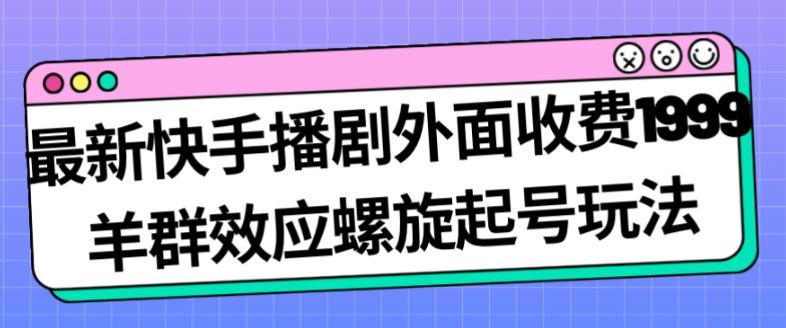 最新快手播剧外面收费1999羊群效应螺旋起号玩法配合流量日入几百完全不是问题-婷好网络资源库