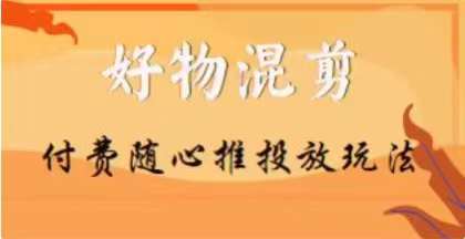 【万三】好物混剪付费随心推投放玩法，随心投放小课抖音教程-婷好网络资源库