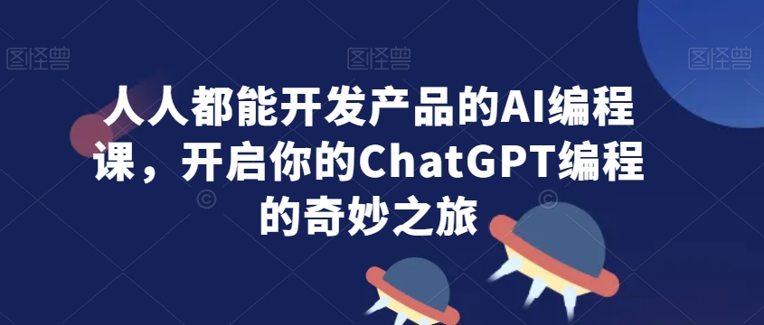 人人都能开发产品的AI编程课，开启你的ChatGPT编程的奇妙之旅-婷好网络资源库