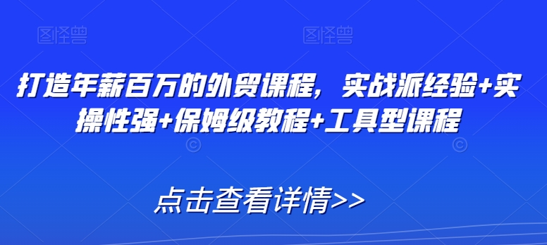 打造年薪百万的外贸课程，实战派经验+实操性强+保姆级教程+工具型课程-婷好网络资源库