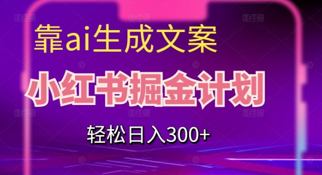 靠AI生成文案，小红书掘金计划，轻松日入300+【揭秘】-婷好网络资源库