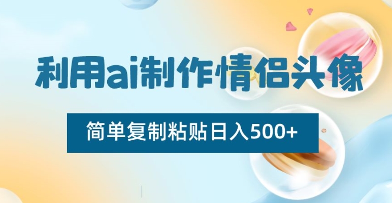 利用ai制作情侣头像，简单复制粘贴日入500+【揭秘】-婷好网络资源库