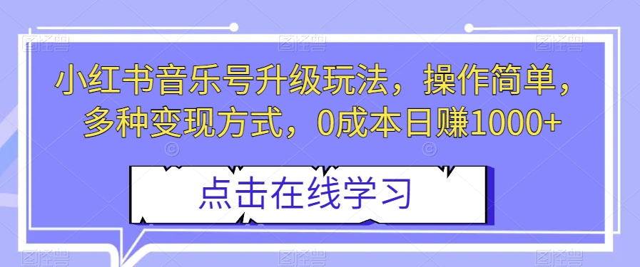 小红书音乐号升级玩法，操作简单，多种变现方式，0成本日赚1000+【揭秘】-婷好网络资源库