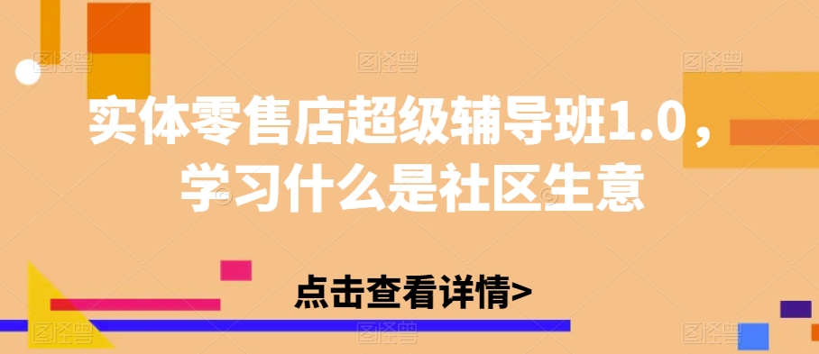 实体零售店超级辅导班1.0，学习什么是社区生意-婷好网络资源库