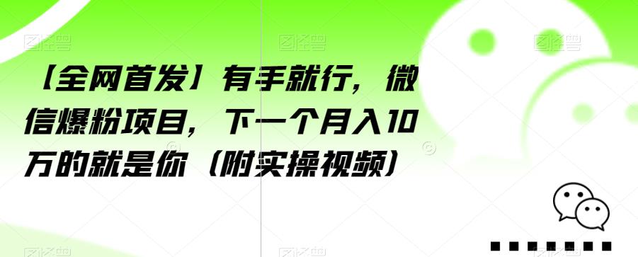 【全网首发】有手就行，微信爆粉项目，下一个月入10万的就是你（附实操视频）【揭秘】-婷好网络资源库