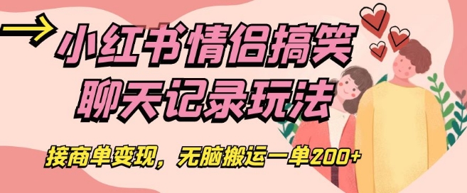 小红书情侣搞笑聊天记录玩法，接商单变现，无脑搬运一单200+【揭秘】-婷好网络资源库