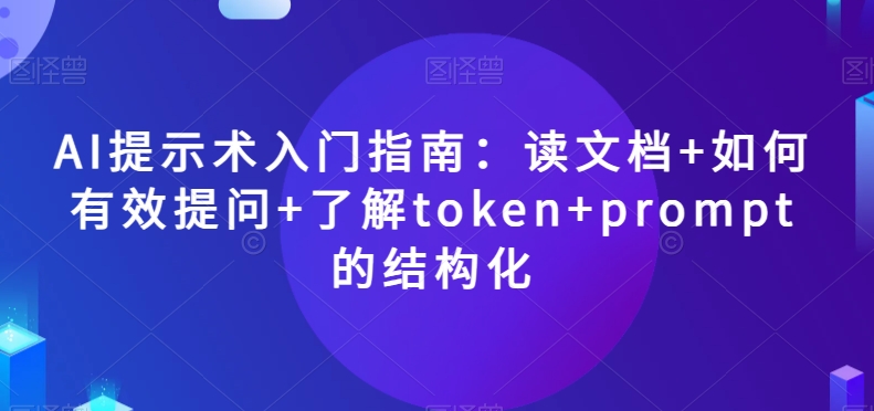 AI提示术入门指南：读文档+如何有效提问+了解token+prompt的结构化【揭秘】-婷好网络资源库