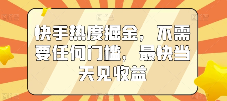 快手热度掘金，不需要任何门槛，最快当天见收益【揭秘】-婷好网络资源库