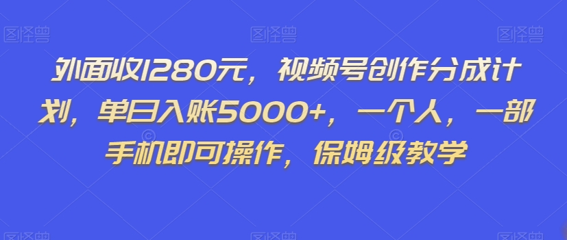 外面收1280元，视频号创作分成计划，单日入账5000+，一个人，一部手机即可操作，保姆级教学【揭秘】-婷好网络资源库