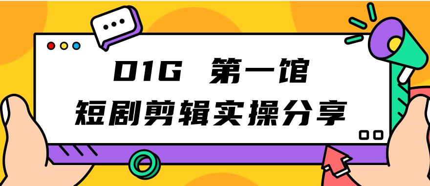 D1G第一馆短剧剪辑实操分享，看完就能执行，项目不复杂-婷好网络资源库