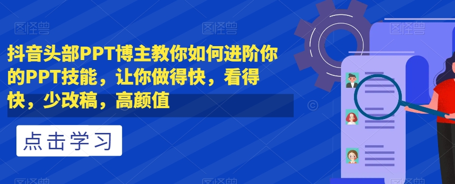 抖音头部PPT博主教你如何进阶你的PPT技能，让你做得快，看得快，少改稿，高颜值-婷好网络资源库