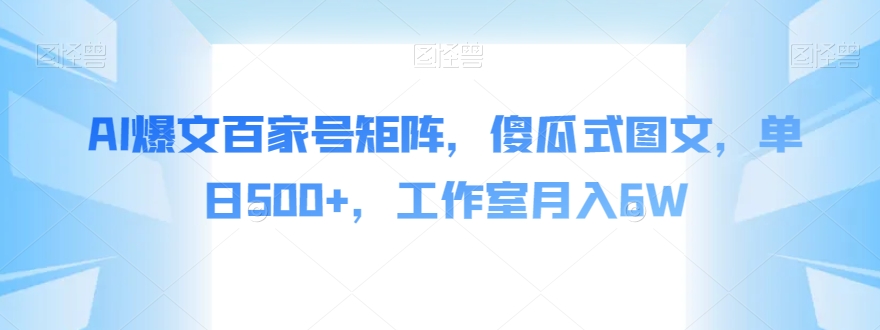 AI爆文百家号矩阵，傻瓜式图文，单日500+，工作室月入6W【揭秘】-婷好网络资源库