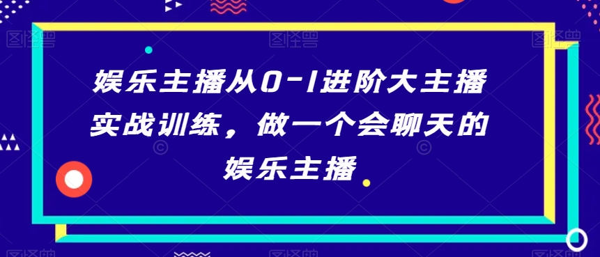 娱乐主播从0-1进阶大主播实战训练，做一个会聊天的娱乐主播-婷好网络资源库