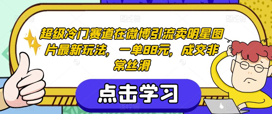 超级冷门赛道在微博引流卖明星图片最新玩法，一单88元，成交非常丝滑【揭秘】-婷好网络资源库