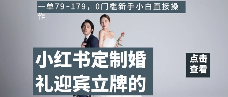 小红书定制婚礼迎宾立牌的项目，一单79~179，0门槛新手小白直接操作【揭秘】-婷好网络资源库