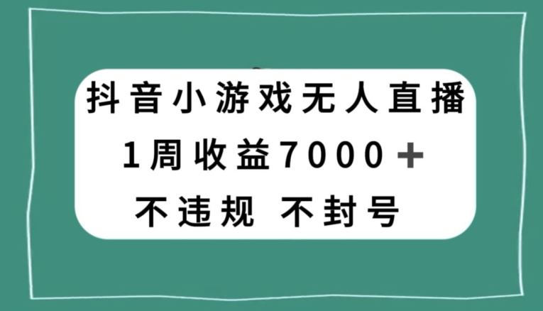 抖音小游戏无人直播，不违规不封号1周收益7000+，官方流量扶持【揭秘】-婷好网络资源库