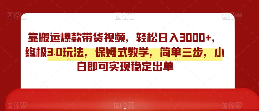 靠搬运爆款带货视频，轻松日入3000+，终极3.0玩法，保姆式教学，简单三步，小白即可实现稳定出单【揭秘】-婷好网络资源库