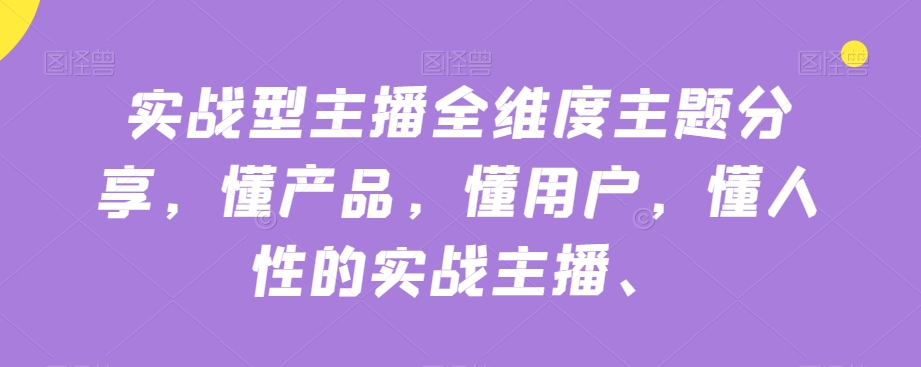 实战型主播全维度主题分享，懂产品，懂用户，懂人性的实战主播-婷好网络资源库