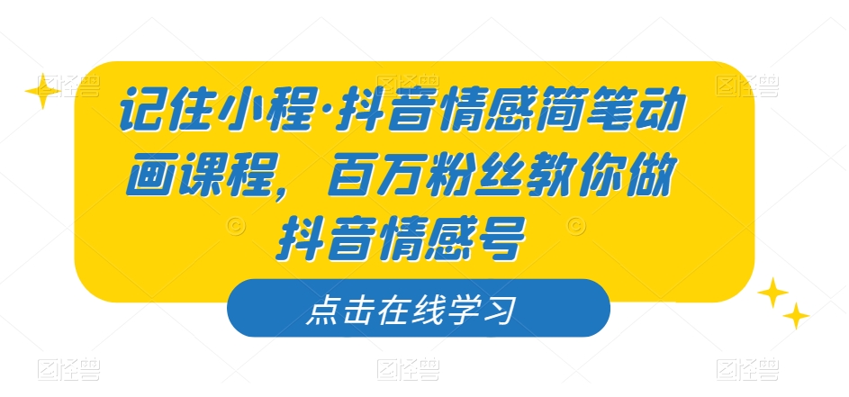 记住小程·抖音情感简笔动画课程，百万粉丝教你做抖音情感号-婷好网络资源库