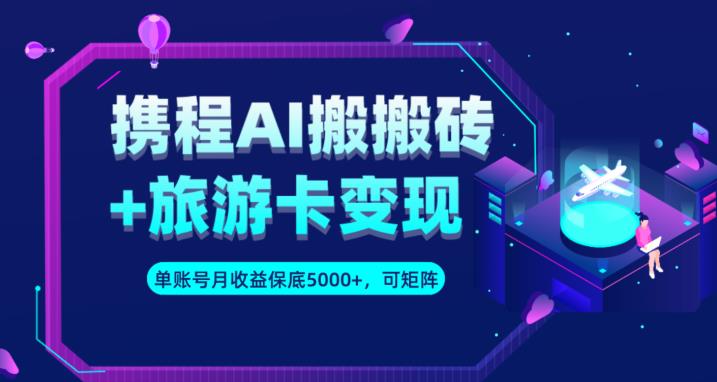 携程AI搬砖+旅游卡变现升级玩法，单号月收益保底5000+，可做矩阵号-婷好网络资源库