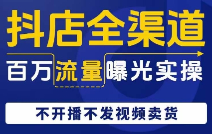 抖店全渠道百万流量曝光实操，不开播不发视频带货-婷好网络资源库