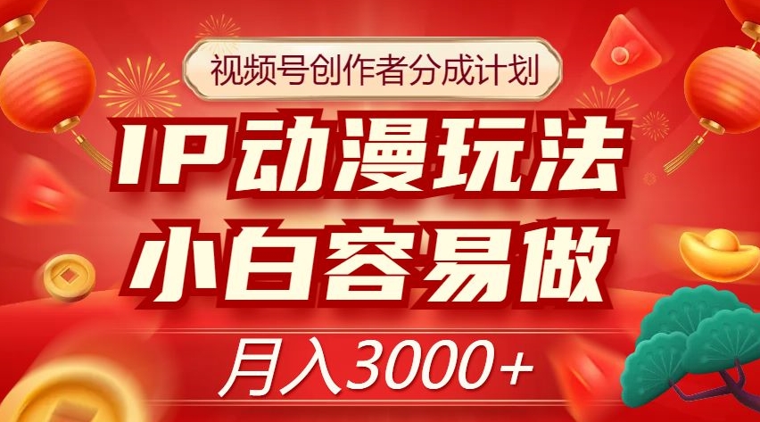 视频号创作者分成计划，IP动漫玩法，小白容易做，月入3000+【揭秘】-婷好网络资源库