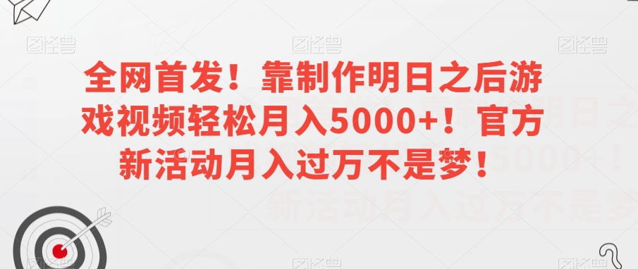 全网首发！靠制作明日之后游戏视频轻松月入5000+！官方新活动月入过万不是梦！【揭秘】-婷好网络资源库