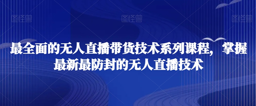 最全面的无人直播‮货带‬技术系‮课列‬程，掌握最新最防封的无人直播技术-婷好网络资源库