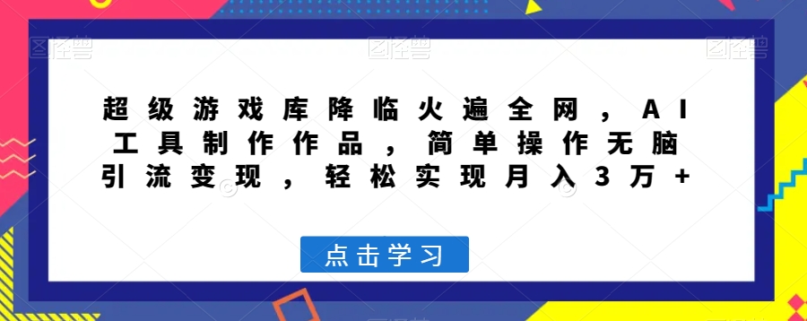 超级游戏库降临火遍全网，AI工具制作作品，简单操作无脑引流变现，轻松实现月入3万+【揭秘】-婷好网络资源库