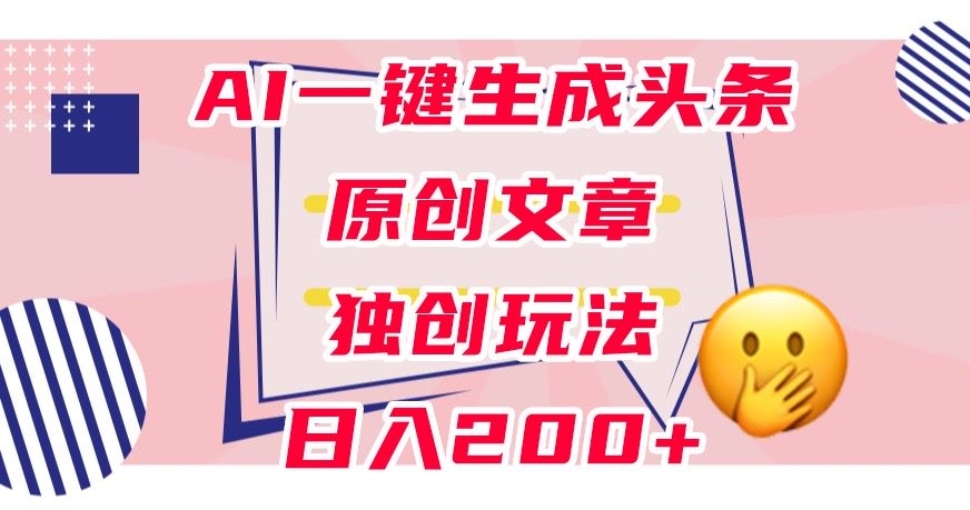 利用AI一键生成头条原创文章，0粉丝即可变现，稳定日入200+【揭秘】-婷好网络资源库