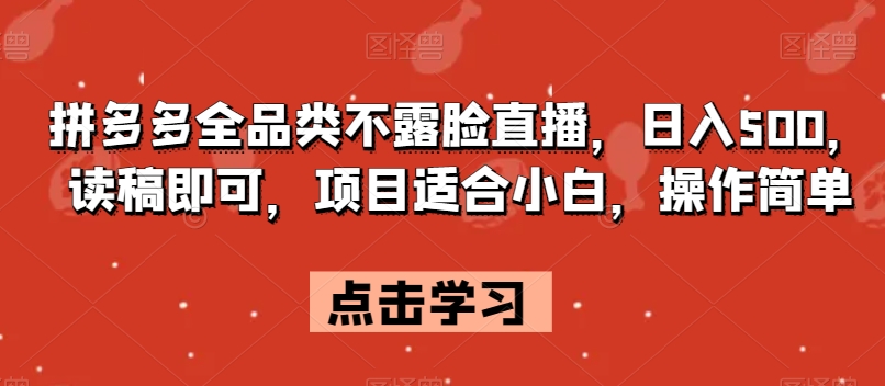 拼多多全品类不露脸直播，日入500，读稿即可，项目适合小白，操作简单【揭秘】-婷好网络资源库