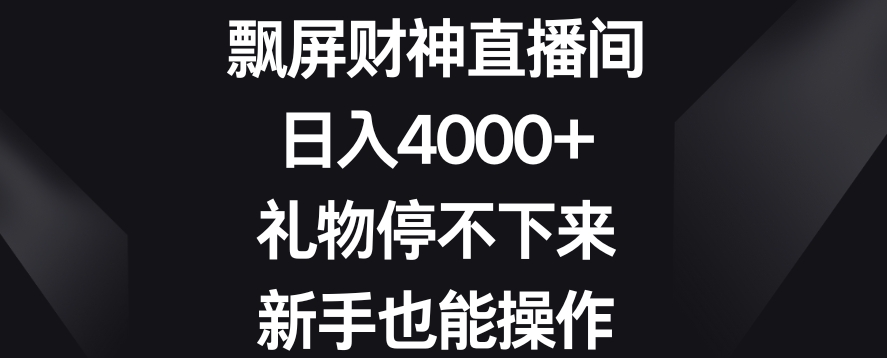 飘屏财神直播间，日入4000+，礼物停不下来，新手也能操作【揭秘】-婷好网络资源库