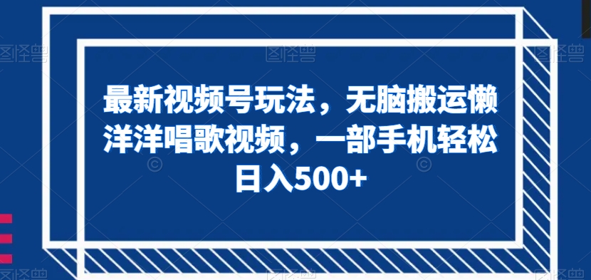 最新视频号玩法，无脑搬运懒洋洋唱歌视频，一部手机轻松日入500+【揭秘】-婷好网络资源库