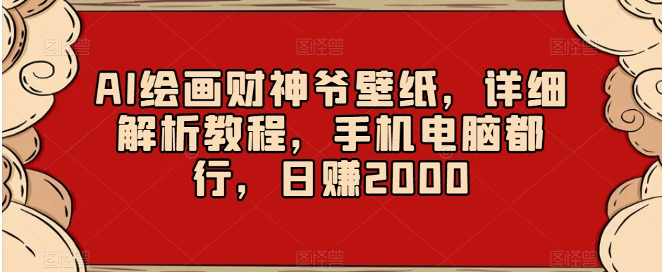 AI绘画财神爷壁纸，详细解析教程，手机电脑都行，日赚2000【揭秘】-婷好网络资源库