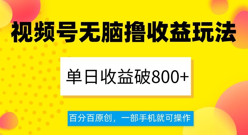 视频号无脑撸收益玩法，单日收益破800+，百分百原创，一部手机就可操作【揭秘】-婷好网络资源库