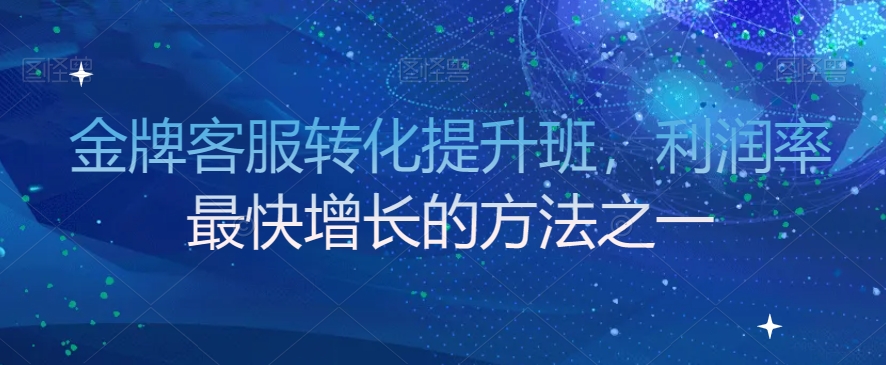 金牌客服转化提升班，利润率最快增长的方法之一-婷好网络资源库