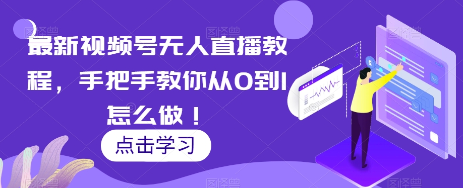 最新视频号无人直播教程，手把手教你从0到1怎么做！-婷好网络资源库