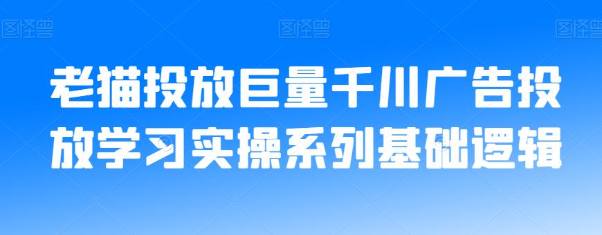 老猫投放巨量千川广告投放学习实操系列基础逻辑-婷好网络资源库