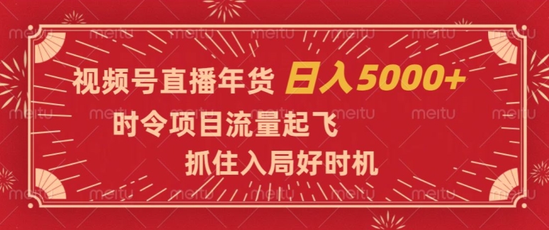 视频号直播年货，时令项目流量起飞，抓住入局好时机，日入5000+【揭秘】-婷好网络资源库